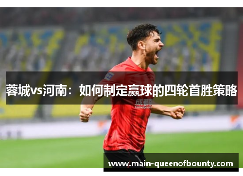 蓉城vs河南：如何制定赢球的四轮首胜策略