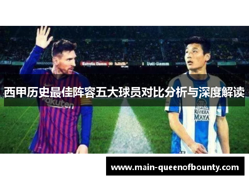 西甲历史最佳阵容五大球员对比分析与深度解读 西甲历史最佳阵容五大球员对比分析与深度解读