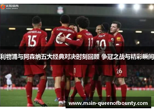 利物浦与阿森纳五大经典对决时刻回顾 争冠之战与精彩瞬间 利物浦与阿森纳五大经典对决时刻回顾 争冠之战与精彩瞬间