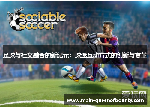 足球与社交融合的新纪元：球迷互动方式的创新与变革
