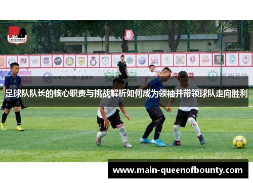 足球队队长的核心职责与挑战解析如何成为领袖并带领球队走向胜利