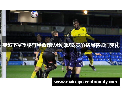 英超下赛季将有半数球队参加欧战竞争格局将如何变化