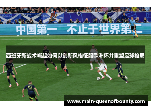 西班牙新战术崛起如何以创新风格征服欧洲杯并重塑足球格局