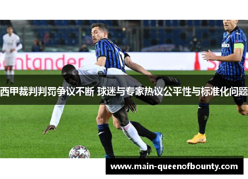 西甲裁判判罚争议不断 球迷与专家热议公平性与标准化问题