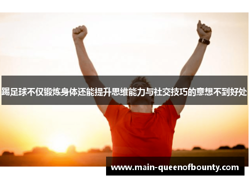 踢足球不仅锻炼身体还能提升思维能力与社交技巧的意想不到好处