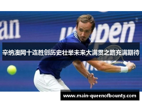 辛纳澳网十连胜创历史壮举未来大满贯之路充满期待