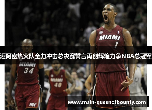 迈阿密热火队全力冲击总决赛誓言再创辉煌力争NBA总冠军 迈阿密热火队全力冲击总决赛誓言再创辉煌力争NBA总冠军