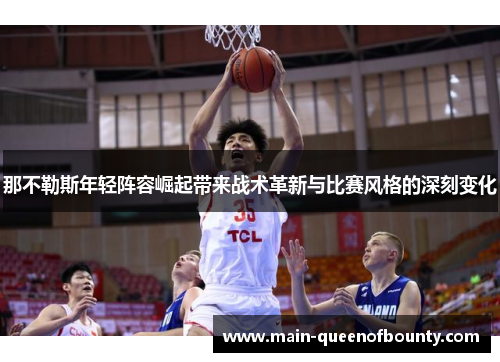 那不勒斯年轻阵容崛起带来战术革新与比赛风格的深刻变化