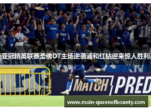 亚冠精英联赛柔佛DT主场逆袭浦和红钻迎来惊人胜利