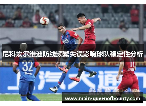尼科埃尔维迪防线频繁失误影响球队稳定性分析