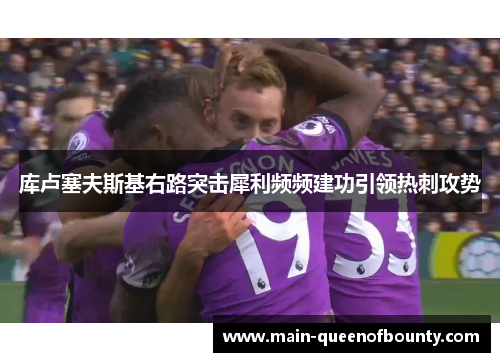 库卢塞夫斯基右路突击犀利频频建功引领热刺攻势