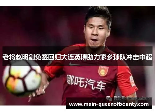 老将赵明剑免签回归大连英博助力家乡球队冲击中超