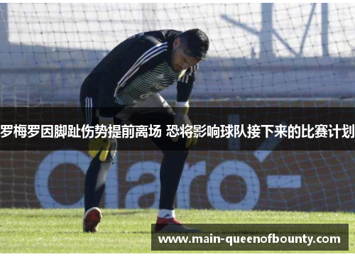 罗梅罗因脚趾伤势提前离场 恐将影响球队接下来的比赛计划