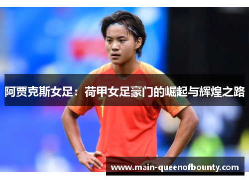 阿贾克斯女足：荷甲女足豪门的崛起与辉煌之路