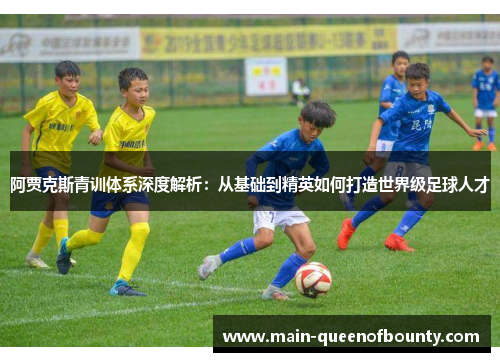 阿贾克斯青训体系深度解析：从基础到精英如何打造世界级足球人才