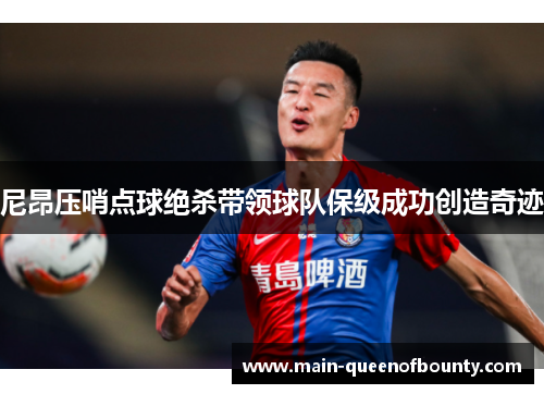尼昂压哨点球绝杀带领球队保级成功创造奇迹 尼昂压哨点球绝杀带领球队保级成功创造奇迹