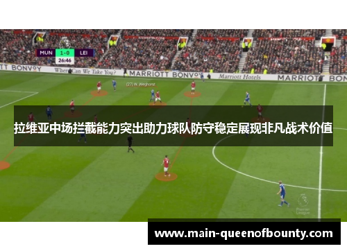 拉维亚中场拦截能力突出助力球队防守稳定展现非凡战术价值 拉维亚中场拦截能力突出助力球队防守稳定展现非凡战术价值