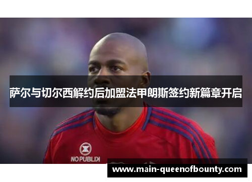 萨尔与切尔西解约后加盟法甲朗斯签约新篇章开启 萨尔与切尔西解约后加盟法甲朗斯签约新篇章开启