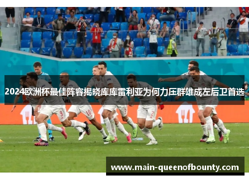 2024欧洲杯最佳阵容揭晓库库雷利亚为何力压群雄成左后卫首选 2024欧洲杯最佳阵容揭晓库库雷利亚为何力压群雄成左后卫首选