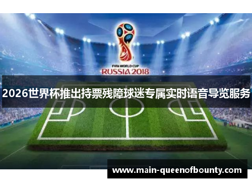 2026世界杯推出持票残障球迷专属实时语音导览服务